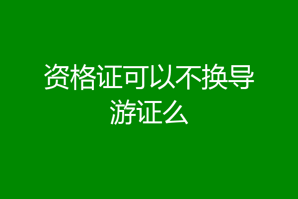 资格证可以不换导游证么