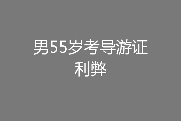 男55岁考导游证利弊
