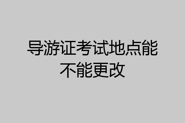 导游证考试地点能不能更改