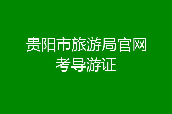 贵阳市旅游局官网考导游证