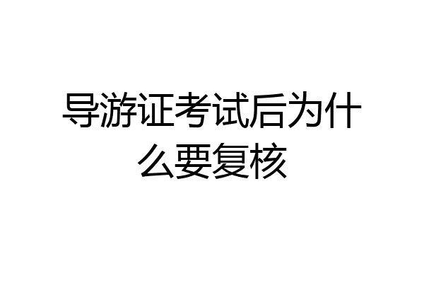 导游证考试后为什么要复核