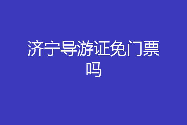 济宁导游证免门票吗