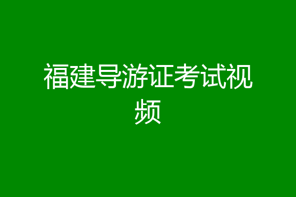福建导游证考试视频