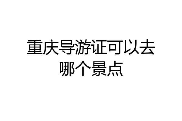 重庆导游证可以去哪个景点