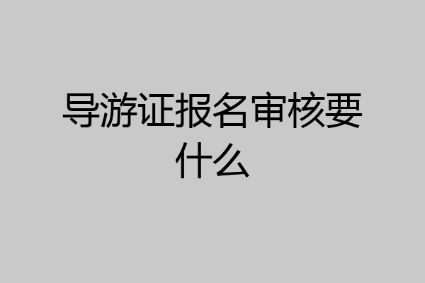 导游证报名审核要什么