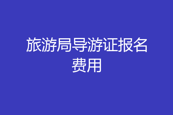 旅游局导游证报名费用