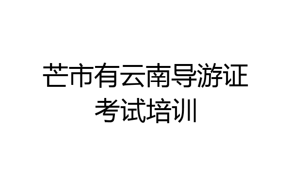 芒市有云南导游证考试培训