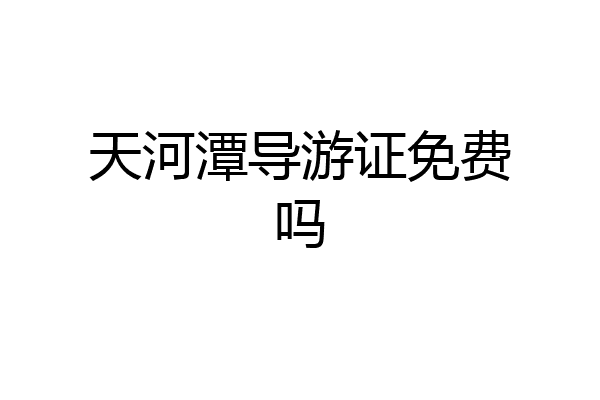 天河潭导游证免费吗