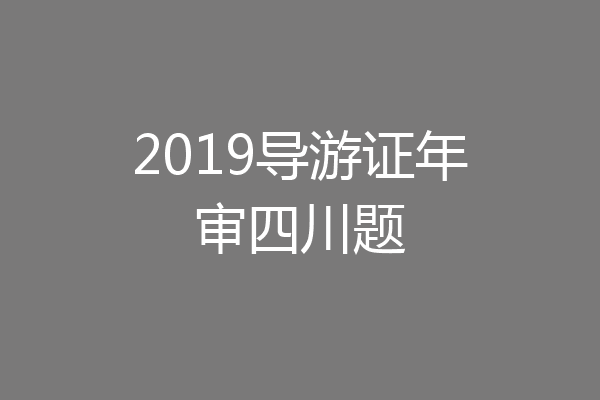2019导游证年审四川题