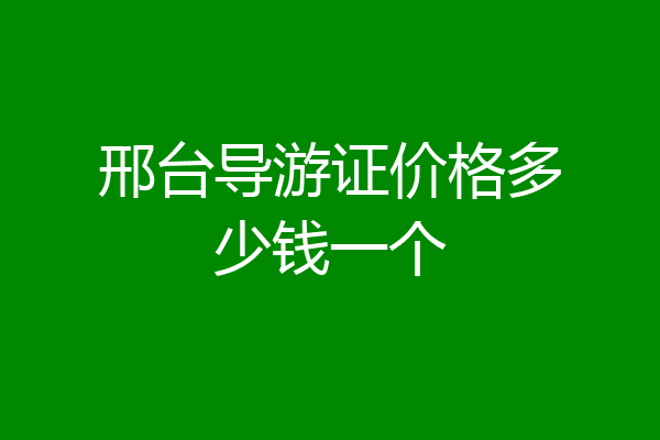 邢台导游证价格多少钱一个