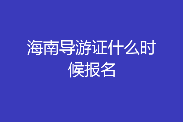 海南导游证什么时候报名