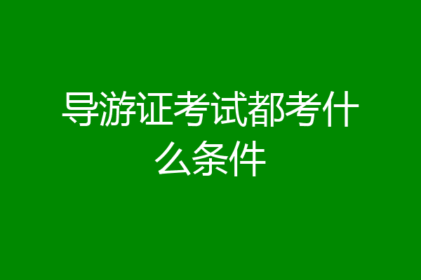 导游证考试都考什么条件