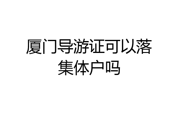 厦门导游证可以落集体户吗
