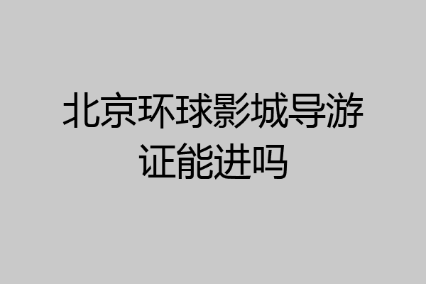 北京环球影城导游证能进吗