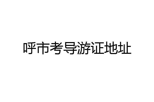呼市考导游证地址