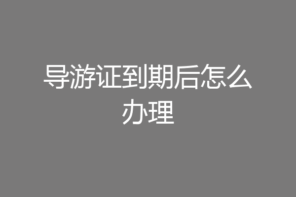 导游证到期后怎么办理