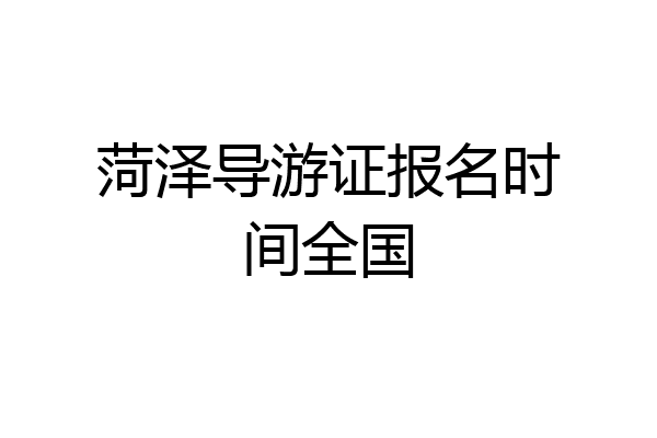 菏泽导游证报名时间全国