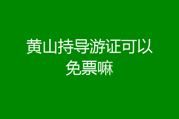 黄山持导游证可以免票嘛
