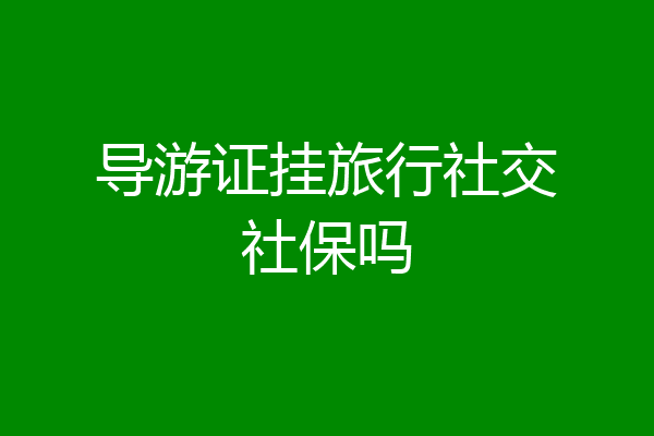 导游证挂旅行社交社保吗