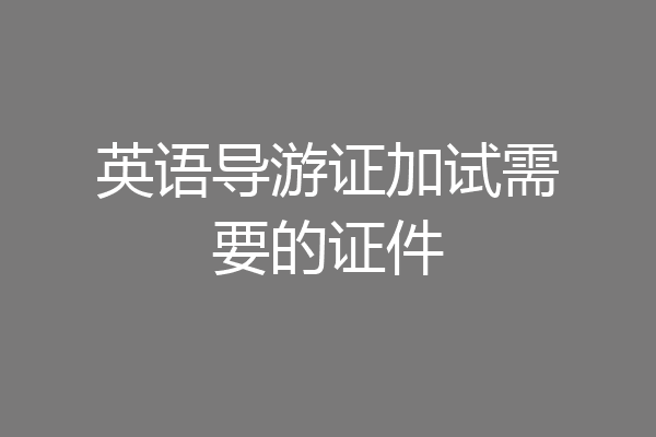 英语导游证加试需要的证件