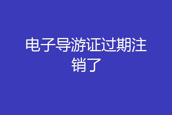 电子导游证过期注销了