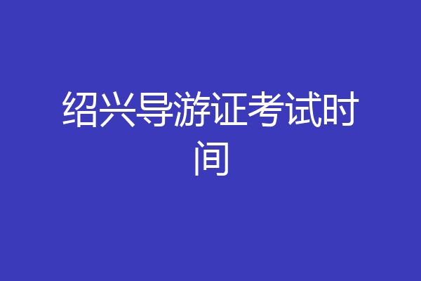 绍兴导游证考试时间