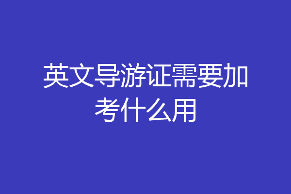 英文导游证需要加考什么用