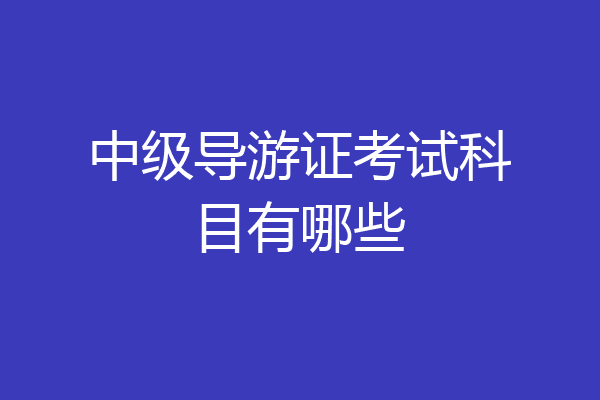 中级导游证考试科目有哪些