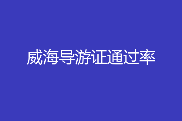 威海导游证通过率