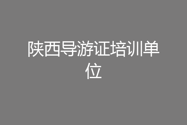 陕西导游证培训单位