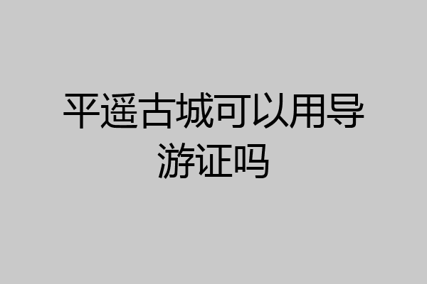 平遥古城可以用导游证吗