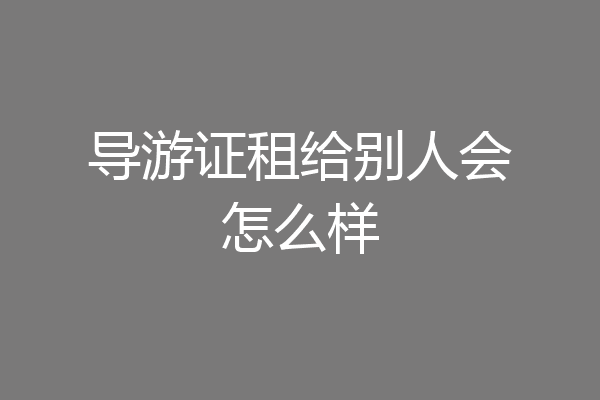 导游证租给别人会怎么样