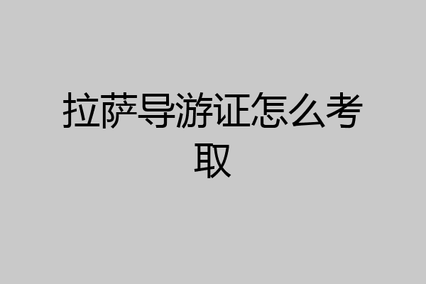 拉萨导游证怎么考取