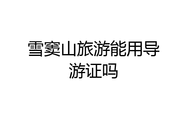 雪窦山旅游能用导游证吗