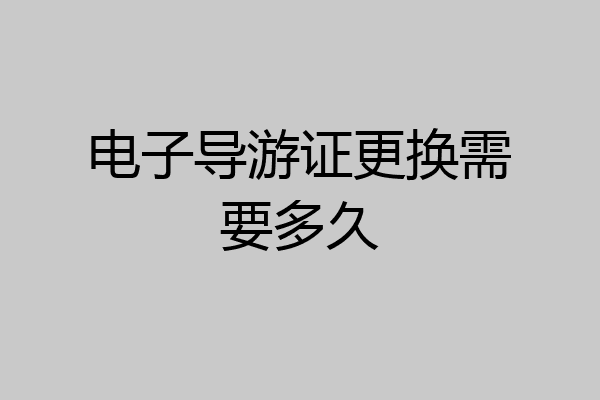 电子导游证更换需要多久