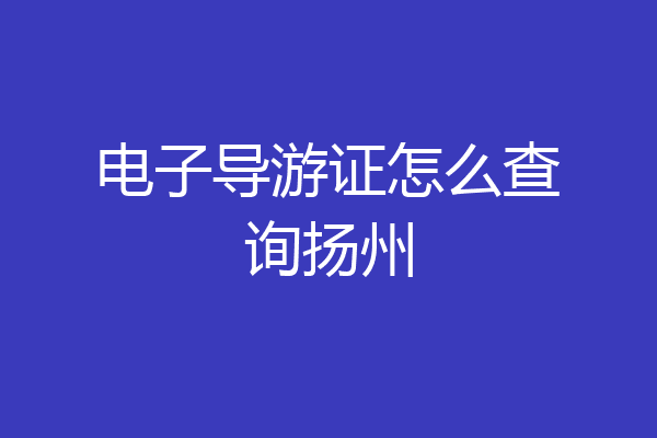 电子导游证怎么查询扬州