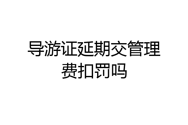 导游证延期交管理费扣罚吗