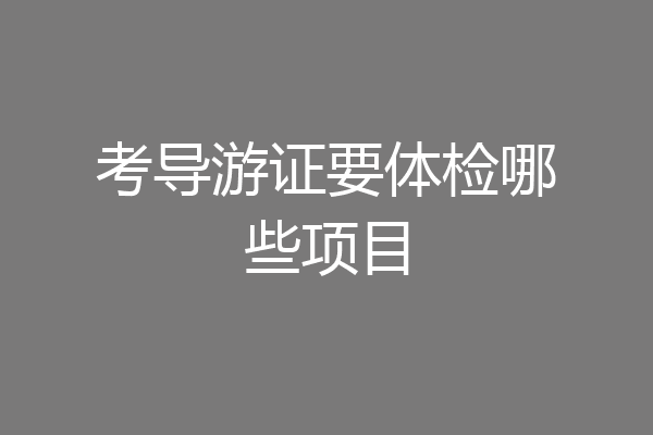 考导游证要体检哪些项目