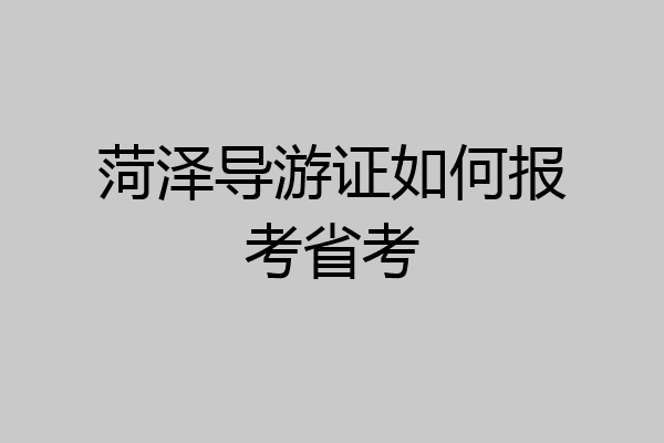 菏泽导游证如何报考省考