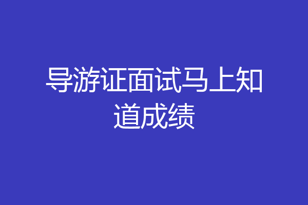 导游证面试马上知道成绩