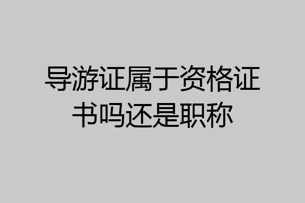 导游证属于资格证书吗还是职称
