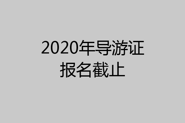 2020年导游证报名截止