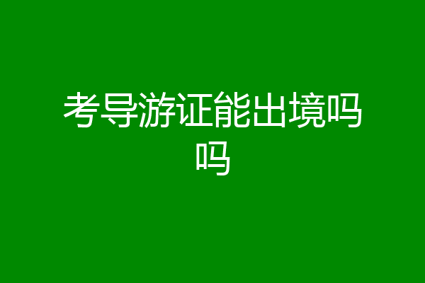 考导游证能出境吗吗
