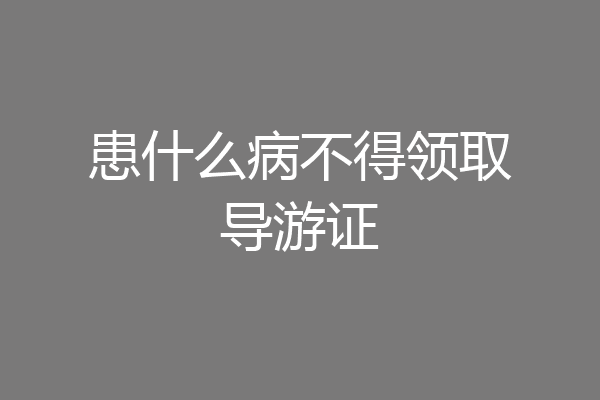 患什么病不得领取导游证