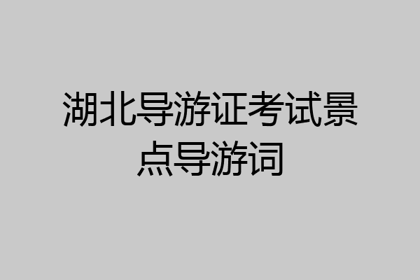 湖北导游证考试景点导游词