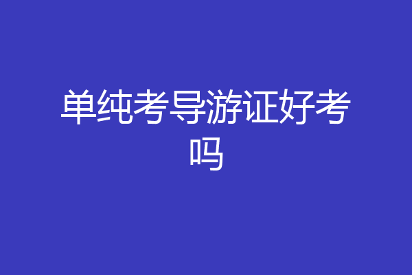单纯考导游证好考吗
