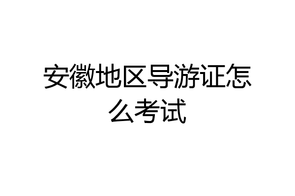 安徽地区导游证怎么考试