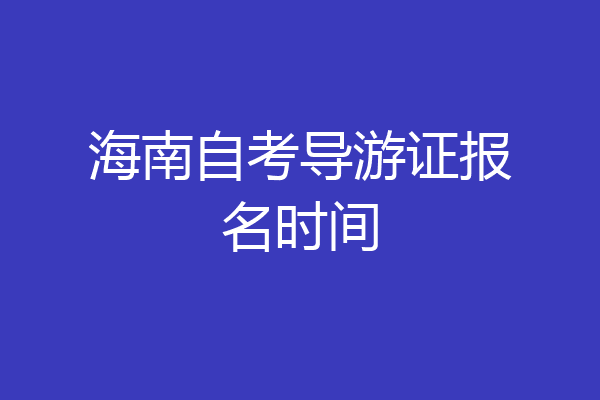 海南自考导游证报名时间