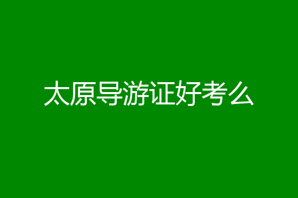 太原导游证好考么