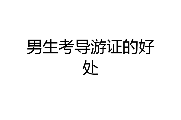 男生考导游证的好处